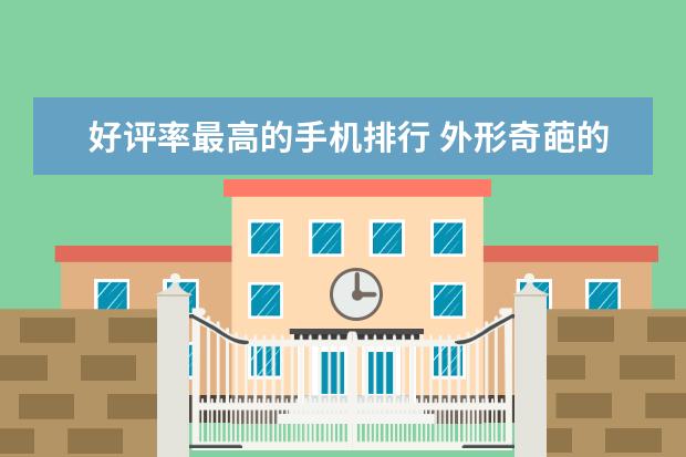 好评率最高的手机排行 外形奇葩的智能手机