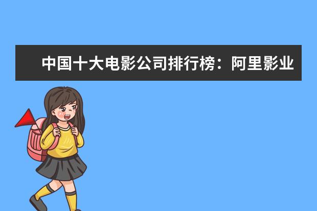 中国十大电影公司排行榜：阿里影业上榜，第五成立最早 迪士尼动画电影排行榜：总有一部让你感触颇深