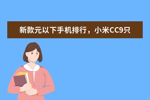 新款元以下手机排行，小米CC9只能排第三 小米华为均上榜