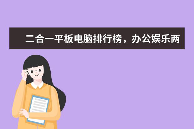 二合一平板电脑排行榜，办公娱乐两不误（华硕上榜） 大学生笔记本排行榜