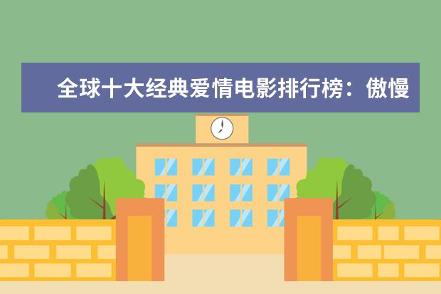 全球十大经典爱情电影排行榜：傲慢与偏见上榜，第一乃经典之作 中国十大电影公司排行榜：阿里影业上榜，第五成立最早