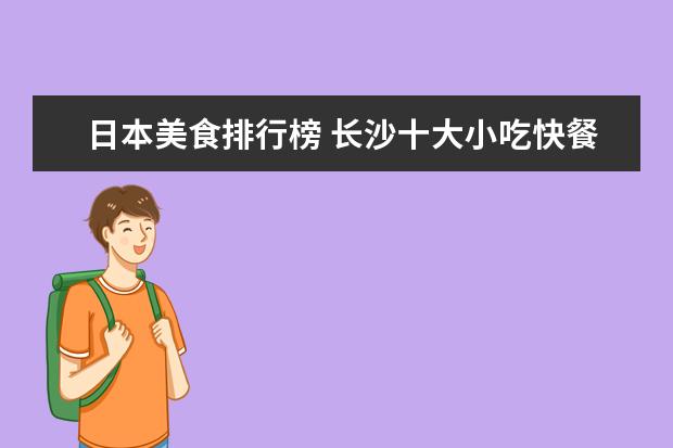 日本美食排行榜 长沙十大小吃快餐店排行榜：长坡馄饨上榜，第四很经典