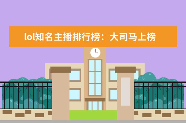 lol知名主播排行榜：大司马上榜，第八是唯一一位女主播 十大页游排行榜