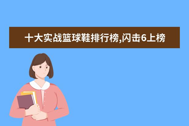 十大实战篮球鞋排行榜,闪击6上榜AJ34第一 7月男士衬衫网络销量排行榜,花花公子第一,优衣库第9