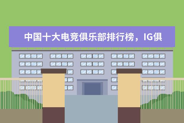 中国十大电竞俱乐部排行榜，IG俱乐部上榜，第一成立于 适合儿童玩的手机游戏top10