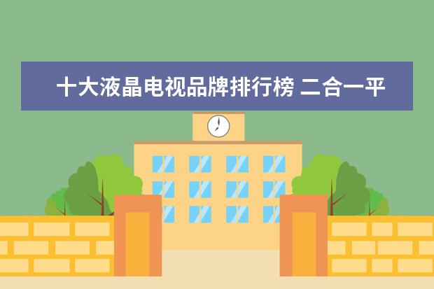 十大液晶电视品牌排行榜 二合一平板电脑排行榜，办公娱乐两不误（华硕上榜）