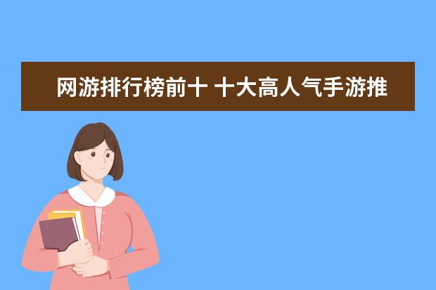 网游排行榜前十 十大高人气手游推荐排行榜：第一名深受女大学生的喜爱