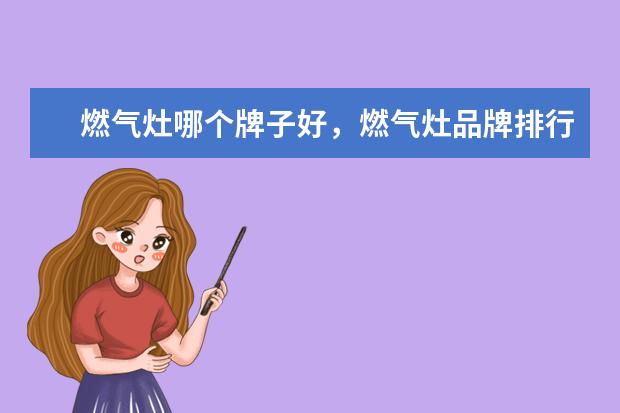 燃气灶哪个牌子好，燃气灶品牌排行榜 三星笔记本学生用推荐，三星学生本排行榜