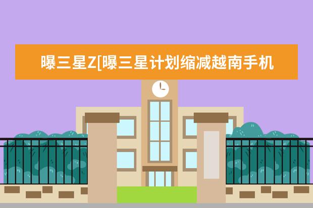 曝三星Z[曝三星计划缩减越南手机产量] 苹果手机怎么连接投影仪[苹果手机怎么连接投影仪视频教程]
