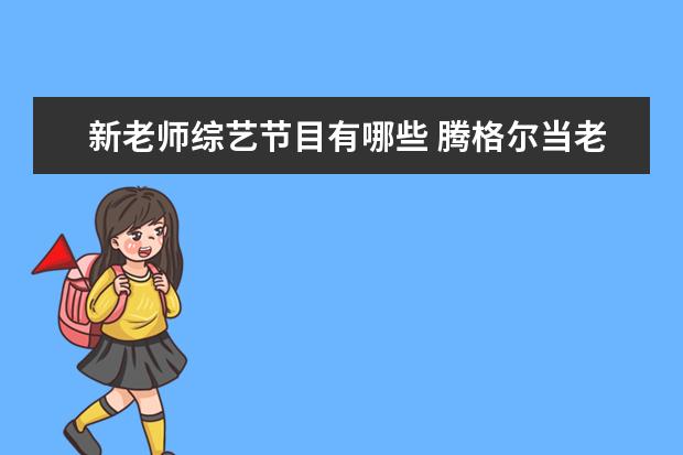 新老师综艺节目有哪些 腾格尔当老师的综艺节目有哪些