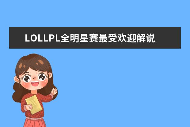 LOLLPL全明星赛最受欢迎解说主持排行榜 LOL热门adc排行榜S5