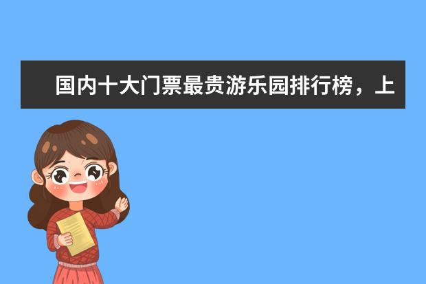 国内十大门票最贵游乐园排行榜，上海迪士尼也称不上第一 世界十大最具魅力岛屿排行榜