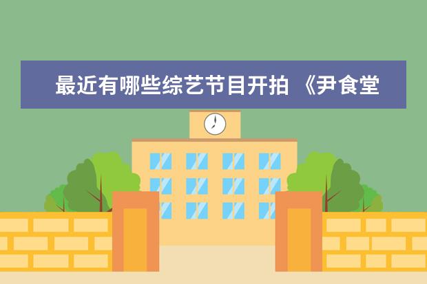 最近有哪些综艺节目开拍 《尹食堂3》宣布将于12月开拍,《尹食堂3》和之前会...