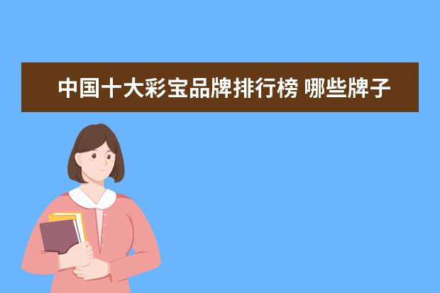 中国十大彩宝品牌排行榜 哪些牌子的蓬蓬裙好