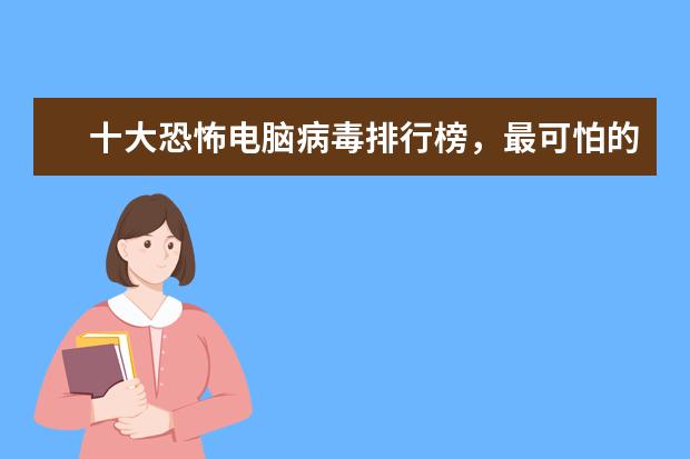 十大恐怖电脑病毒排行榜，最可怕的电脑病毒排名榜(附最新排行榜前十名单) 全球高端厨电十大品牌排名，世界上最顶级的厨电品牌(附最新排行榜前十名单)