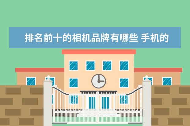排名前十的相机品牌有哪些 手机的“光学变焦”与数码相机有何不一样