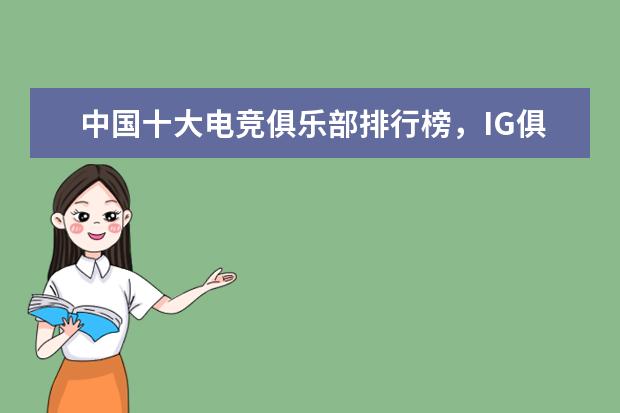 中国十大电竞俱乐部排行榜，IG俱乐部上榜，第一成立于 十大页游排行榜