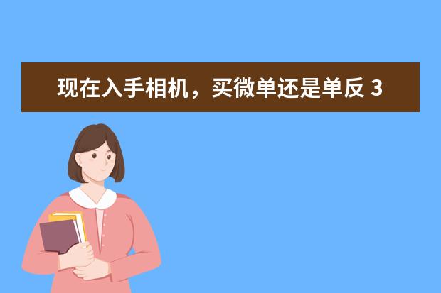 现在入手相机，买微单还是单反 3款性价比比较高的相机存储卡推荐