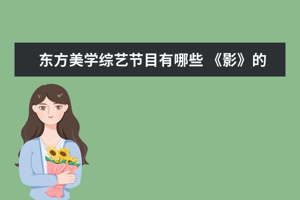 东方美学综艺节目有哪些 《影》的评价怎么样?在张艺谋的作品中处于什么水平?...