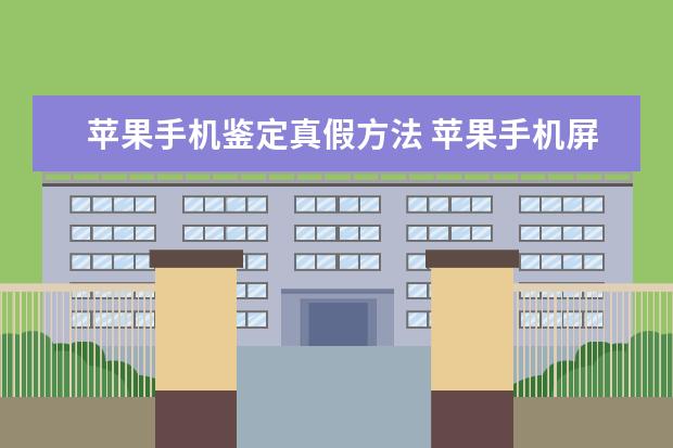 苹果手机鉴定真假方法 苹果手机屏幕碎了怎么办