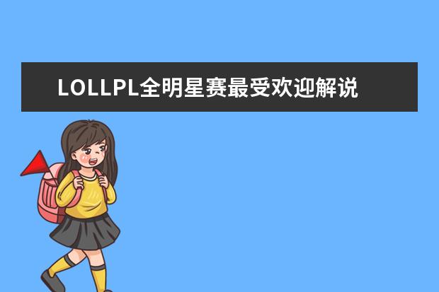 LOLLPL全明星赛最受欢迎解说主持排行榜 网游排行榜前十