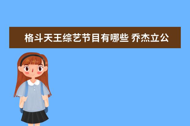 格斗天王综艺节目有哪些 乔杰立公司一共有哪些艺人、组合,分别哪些成员?最好...