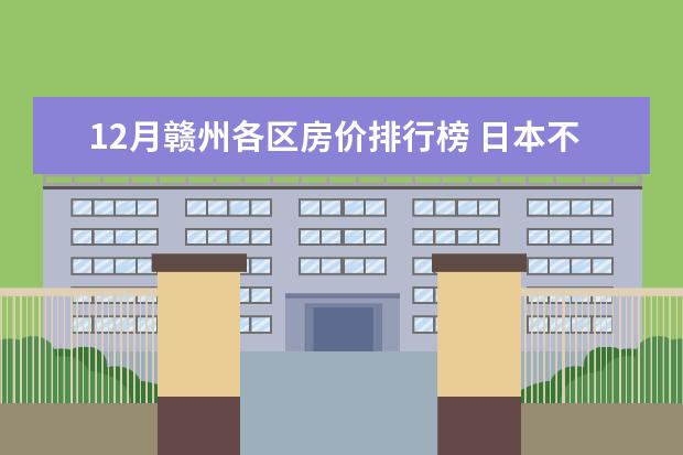 12月赣州各区房价排行榜 日本不只有寿司刺身