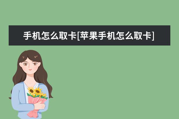 手机怎么取卡[苹果手机怎么取卡] 华为手机那个圆圈怎么打开