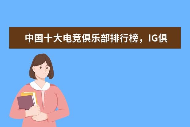 中国十大电竞俱乐部排行榜，IG俱乐部上榜，第一成立于 全球游戏收入排行榜