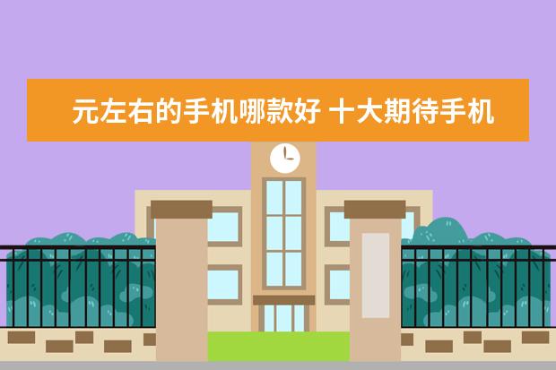 元左右的手机哪款好 十大期待手机