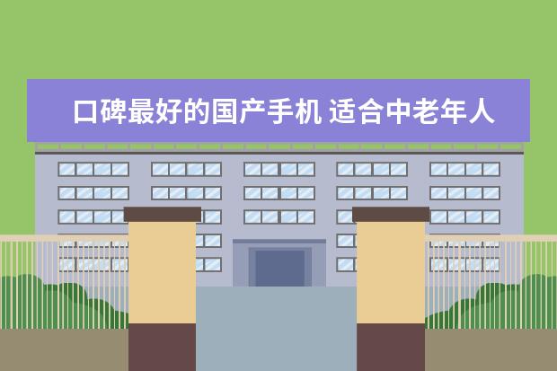 口碑最好的国产手机 适合中老年人智能手机推荐:中老年智能手机排行榜10强