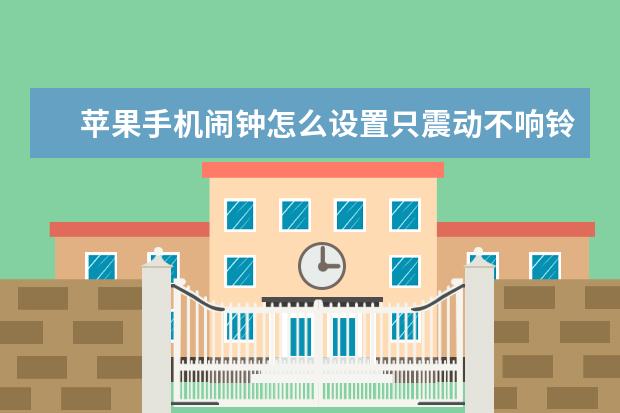 苹果手机闹钟怎么设置只震动不响铃[苹果闹钟怎么只震动不响铃声] 验证苹果手机是正品的方法[验证苹果手机是正品的方法有哪些]