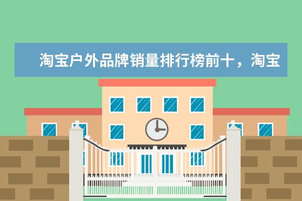 淘宝户外品牌销量排行榜前十，淘宝销量最好的户外品牌推荐 家居服哪个牌子好