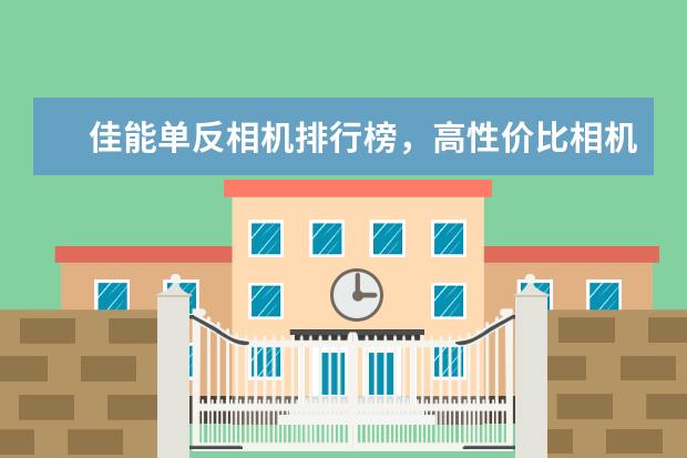 佳能单反相机排行榜，高性价比相机圆你摄影大师梦 值得入手的五款佳能微单相机