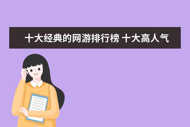 十大经典的网游排行榜 十大高人气手游推荐排行榜：第一名深受女大学生的喜爱