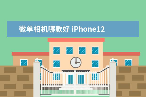 微单相机哪款好 iPhone12相机操作指南
