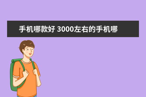 手机哪款好 3000左右的手机哪个好