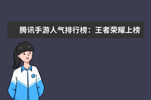 腾讯手游人气排行榜：王者荣耀上榜，它可以赢现金红包 十大高人气手游推荐排行榜：第一名深受女大学生的喜爱