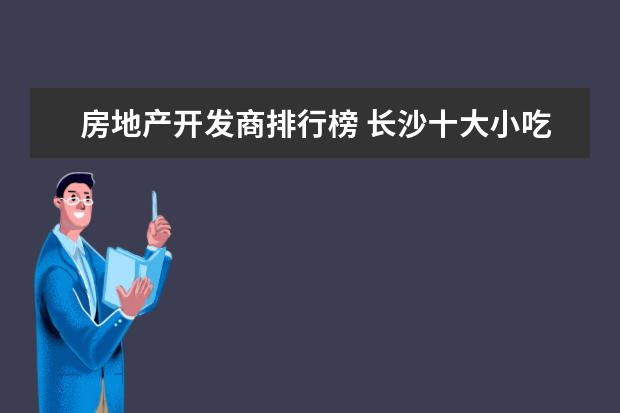 房地产开发商排行榜 长沙十大小吃快餐店排行榜：长坡馄饨上榜，第四很经典