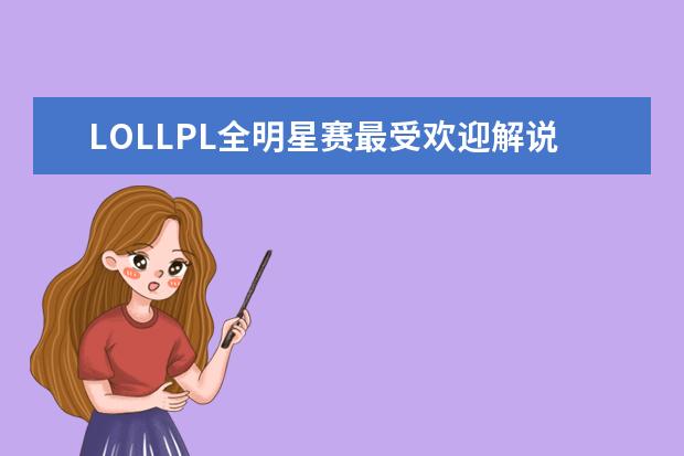 LOLLPL全明星赛最受欢迎解说主持排行榜 网络游戏排行榜前十名