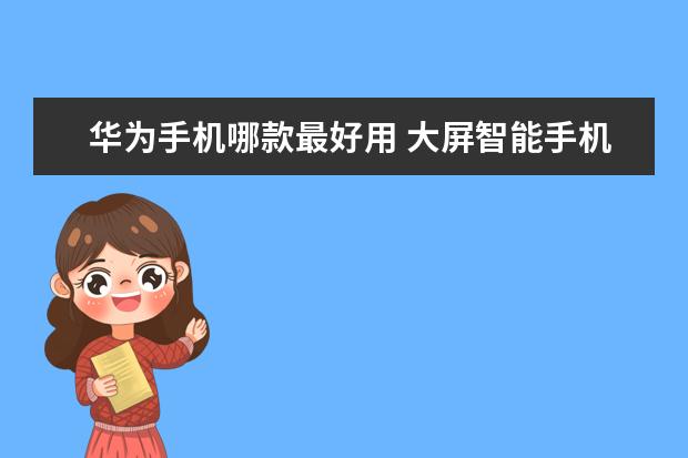 华为手机哪款最好用 大屏智能手机哪款好
