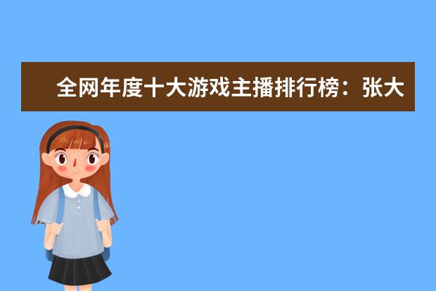 全网年度十大游戏主播排行榜：张大仙上榜，第三唯一女性 十大解密类手游排行榜:第五是经典侦探剧改编,乌鸦森林之谜第一