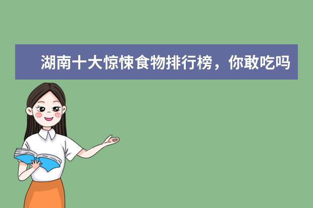 湖南十大惊悚食物排行榜，你敢吃吗 7月苏州房价各区排行榜,工业园区房价26886元/㎡沧浪区房价上涨
