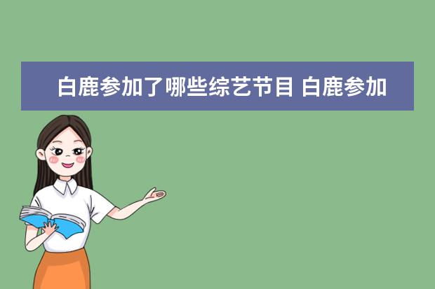 白鹿参加了哪些综艺节目 白鹿参加过什么综艺节目?