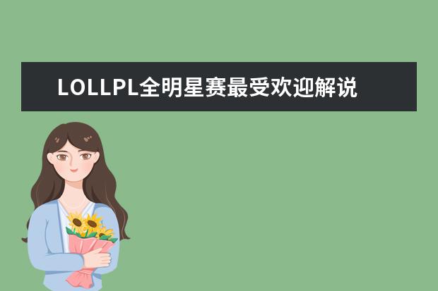 LOLLPL全明星赛最受欢迎解说主持排行榜 lol热门英雄排行榜