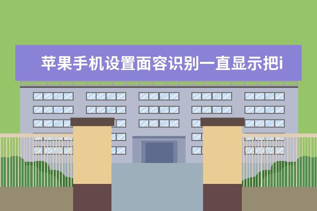 苹果手机设置面容识别一直显示把iPhone移低一点 苹果手机怎么一次性删除通讯录[苹果手机怎么一次性删除通讯录好友]