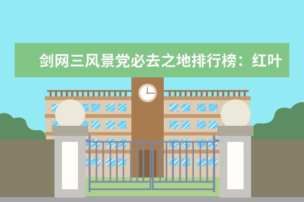 剑网三风景党必去之地排行榜：红叶湖上榜，第一情缘必去 十大解密类手游排行榜:第五是经典侦探剧改编,乌鸦森林之谜第一