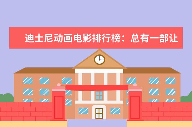 迪士尼动画电影排行榜：总有一部让你感触颇深 经典剧情排行榜前十名