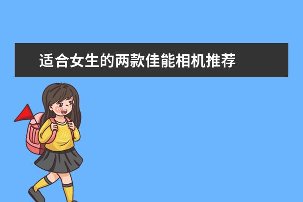 适合女生的两款佳能相机推荐