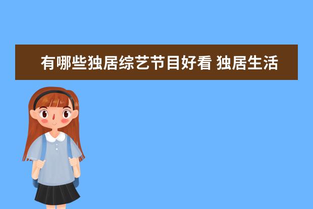有哪些独居综艺节目好看 独居生活中,哪些物品可以增加你的幸福感?